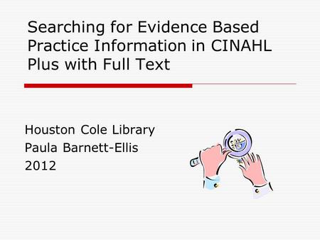 Searching for Evidence Based Practice Information in CINAHL Plus with Full Text Houston Cole Library Paula Barnett-Ellis 2012.