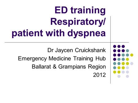 ED training Respiratory/ patient with dyspnea Dr Jaycen Cruickshank Emergency Medicine Training Hub Ballarat & Grampians Region 2012.