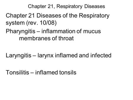 Chapter 21, Respiratory Diseases Chapter 21 Diseases of the Respiratory system (rev. 10/08) Pharyngitis – inflammation of mucus membranes of throat Laryngitis.