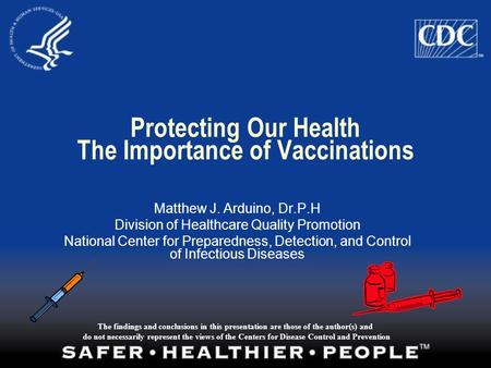 Protecting Our Health The Importance of Vaccinations Matthew J. Arduino, Dr.P.H Division of Healthcare Quality Promotion National Center for Preparedness,