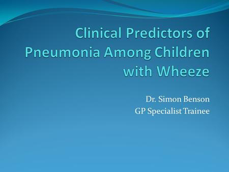 Dr. Simon Benson GP Specialist Trainee. Introduction Diagnosis of pneumonia in children with wheeze is difficult Limited data exists regarding predictors.