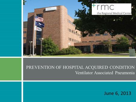 June 6, 2013 PREVENTION OF HOSPITAL ACQUIRED CONDITION Ventilator Associated Pneumonia.