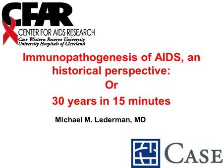 Immunopathogenesis of AIDS, an historical perspective: Or 30 years in 15 minutes Michael M. Lederman, MD.