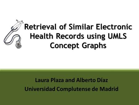 Retrieval of Similar Electronic Health Records using UMLS Concept Graphs Laura Plaza and Alberto Díaz Universidad Complutense de Madrid.