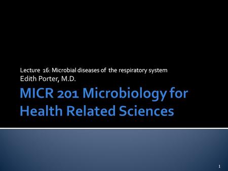 Lecture 16: Microbial diseases of the respiratory system Edith Porter, M.D. 1.