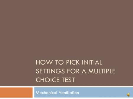HOW TO PICK INITIAL SETTINGS FOR A MULTIPLE CHOICE TEST Mechanical Ventilation.