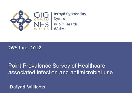 Information for Action Point Prevalence Survey of Healthcare associated infection and antimicrobial use 26 th June 2012 Dafydd Williams.