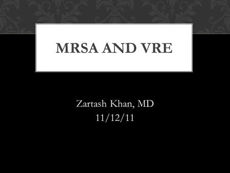 Zartash Khan, MD 11/12/11 MRSA AND VRE. Incidence Spectrum of disease Treatment Decolonization Resistance mechanism Spectrum of disease Treatment Resistance.