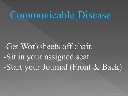 -Get Worksheets off chair. -Sit in your assigned seat -Start your Journal (Front & Back) Communicable Disease.