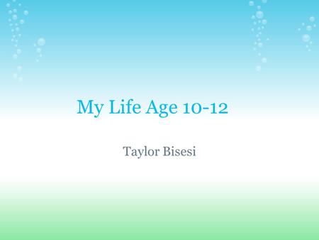 My Life Age 10-12 Taylor Bisesi. Age 10 I started 5th grade. I found out I was moving to Nebraska. I left my house in Michigan around January 13. I got.