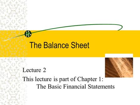 The Balance Sheet Lecture 2 This lecture is part of Chapter 1: The Basic Financial Statements.