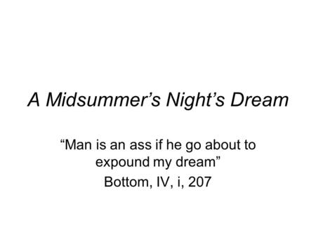 A Midsummer’s Night’s Dream “Man is an ass if he go about to expound my dream” Bottom, IV, i, 207.