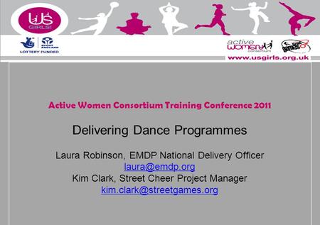 Active Women Consortium Training Conference 2011 Delivering Dance Programmes Laura Robinson, EMDP National Delivery Officer Kim Clark, Street.