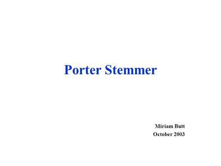 Porter Stemmer Miriam Butt October 2003. Background Stemming is potentially of use for many applications: Information Retrieval (indices, e.g.,Web, abstracts)