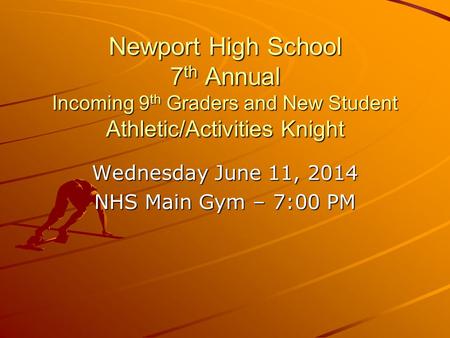 Newport High School 7 th Annual Incoming 9 th Graders and New Student Athletic/Activities Knight Wednesday June 11, 2014 NHS Main Gym – 7:00 PM.