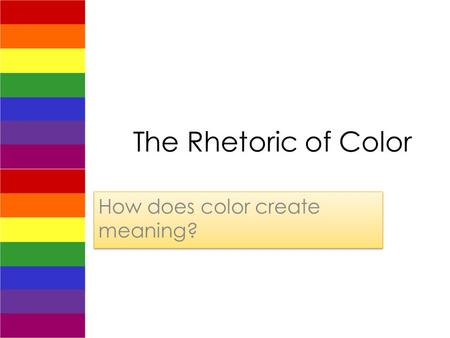 The Rhetoric of Color How does color create meaning?