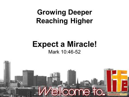 Growing Deeper Reaching Higher Expect a Miracle! Mark 10:46-52.