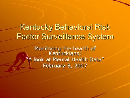 Kentucky Behavioral Risk Factor Surveillance System Monitoring the health of Kentuckians: “A look at Mental Health Data” February 8, 2007.