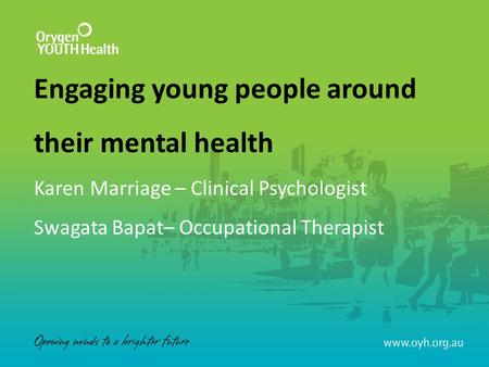 Engaging young people around their mental health Karen Marriage – Clinical Psychologist Swagata Bapat– Occupational Therapist.