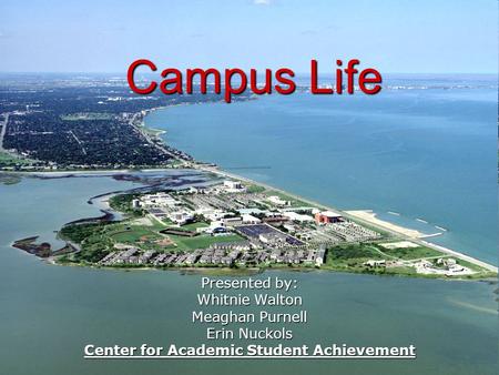 Campus Life Presented by: Whitnie Walton Meaghan Purnell Erin Nuckols Center for Academic Student Achievement.