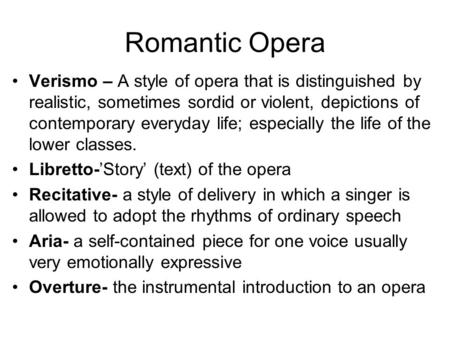 Romantic Opera Verismo – A style of opera that is distinguished by realistic, sometimes sordid or violent, depictions of contemporary everyday life; especially.