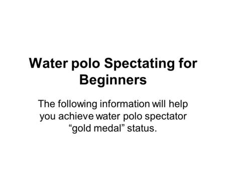 Water polo Spectating for Beginners The following information will help you achieve water polo spectator “gold medal” status.