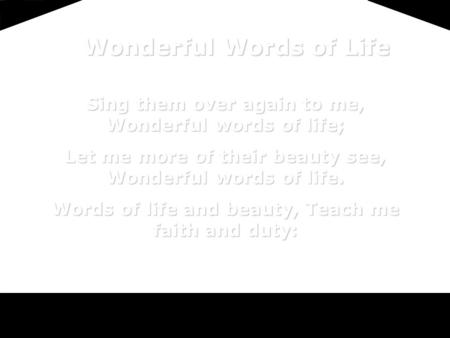 Sing them over again to me, Wonderful words of life; Let me more of their beauty see, Wonderful words of life. Words of life and beauty, Teach me faith.