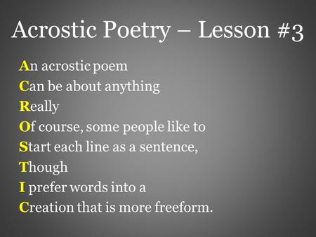 Acrostic Poetry – Lesson #3 An acrostic poem Can be about anything Really Of course, some people like to Start each line as a sentence, Though I prefer.