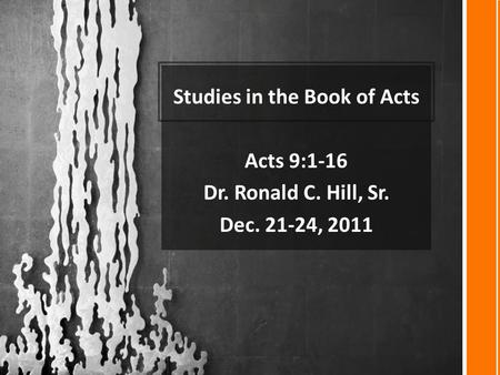 Studies in the Book of Acts Acts 9:1-16 Dr. Ronald C. Hill, Sr. Dec. 21-24, 2011.