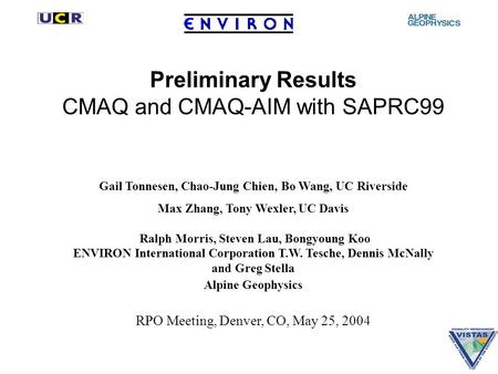 Preliminary Results CMAQ and CMAQ-AIM with SAPRC99 Gail Tonnesen, Chao-Jung Chien, Bo Wang, UC Riverside Max Zhang, Tony Wexler, UC Davis Ralph Morris,