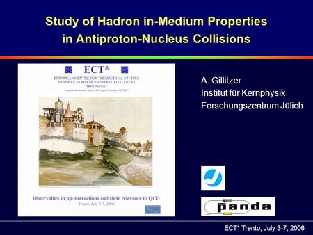 ECT* Trento, July 3-7, 2006 Study of Hadron in-Medium Properties in Antiproton-Nucleus Collisions A. Gillitzer Institut für Kernphysik Forschungszentrum.