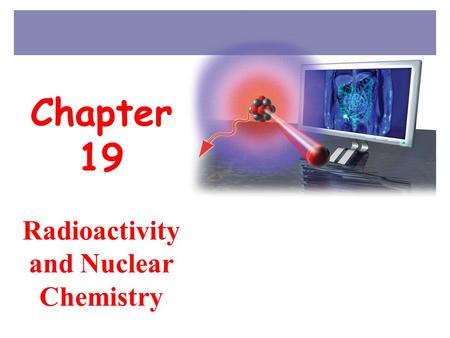 Chapter 19 Radioactivity and Nuclear Chemistry 2 GOALS Types of radioactivity Identify radioactive nuclides Nuclear equations Binding energy; per nucleon;