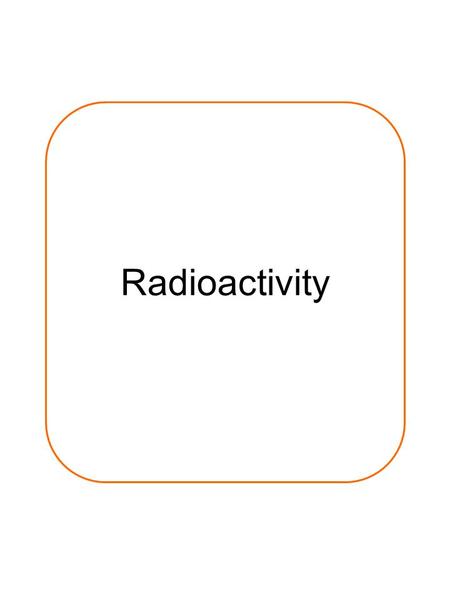 Radioactivity.