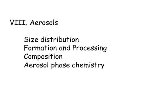 VIII. Aerosols Size distribution Formation and Processing Composition Aerosol phase chemistry.