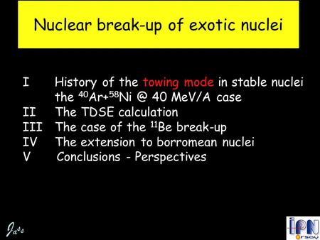 Nuclear break-up of exotic nuclei I History of the towing mode in stable nuclei the 40 Ar+ 58 40 MeV/A case IIThe TDSE calculation IIIThe case of.