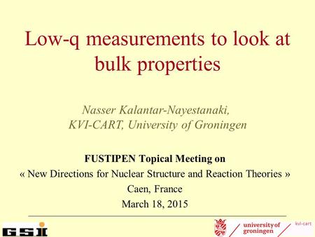 Kvi-cart Low-q measurements to look at bulk properties FUSTIPEN Topical Meeting on « New Directions for Nuclear Structure and Reaction Theories » Caen,