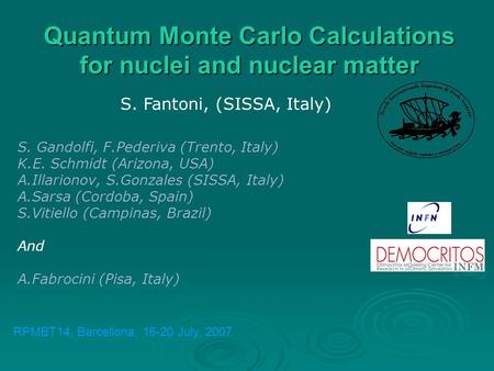 Quantum Monte Carlo Calculations for nuclei and nuclear matter S. Fantoni, (SISSA, Italy) S. Gandolfi, F.Pederiva (Trento, Italy) K.E. Schmidt (Arizona,