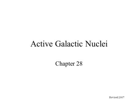 Active Galactic Nuclei Chapter 28 Revised 2007. Active Galactic Nuclei Come in several varieties; Starburst Nuclei – Nearby normal galaxies with unusually.