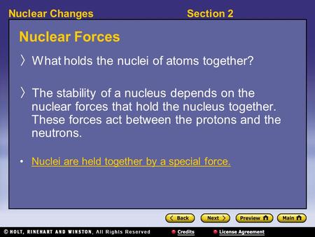 Section 2Nuclear Changes Nuclear Forces 〉 What holds the nuclei of atoms together? 〉 The stability of a nucleus depends on the nuclear forces that hold.