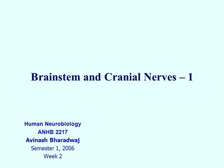 Brainstem and Cranial Nerves – 1 Human Neurobiology ANHB 2217 Avinash Bharadwaj Semester 1, 2006 Week 2.