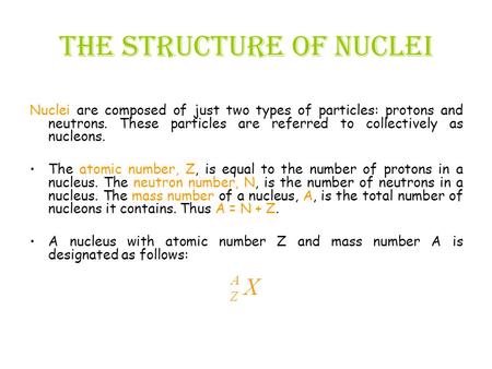 The structure of nuclei Nuclei are composed of just two types of particles: protons and neutrons. These particles are referred to collectively as nucleons.