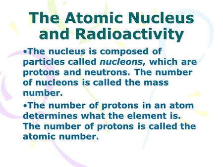 The Atomic Nucleus and Radioactivity The nucleus is composed of particles called nucleons, which are protons and neutrons. The number of nucleons is called.