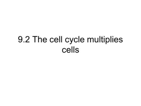 9.2 The cell cycle multiplies cells. Objectives Describe the structure of a chromosome. Name the stages of the cell cycle and explain what happens during.