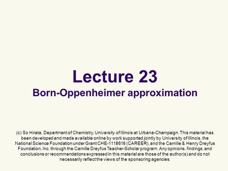 Lecture 23 Born-Oppenheimer approximation (c) So Hirata, Department of Chemistry, University of Illinois at Urbana-Champaign. This material has been developed.