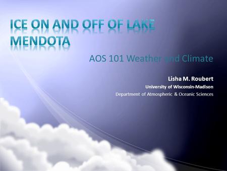 AOS 101 Weather and Climate Lisha M. Roubert University of Wisconsin-Madison Department of Atmospheric & Oceanic Sciences.