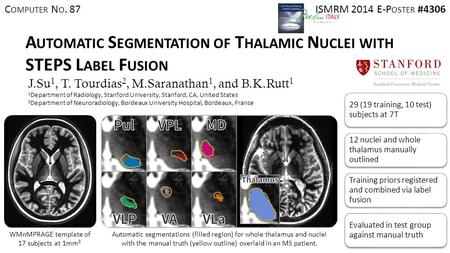 A UTOMATIC S EGMENTATION OF T HALAMIC N UCLEI WITH STEPS L ABEL F USION J.Su 1, T. Tourdias 2, M.Saranathan 1, and B.K.Rutt 1 1 Department of Radiology,