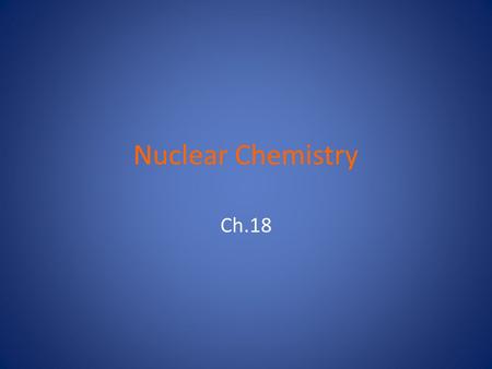 Nuclear Chemistry Ch.18. (18-1) Nuclear Stability Nucleons: p + & n 0 Nuclide: any combo of p + & n 0 in a nucleus – Isotope: same at.#, but different.