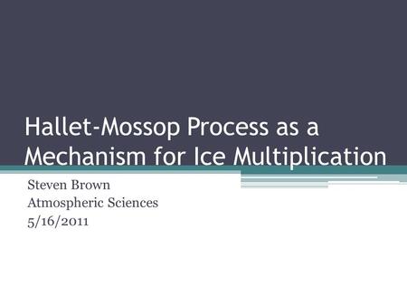 Hallet-Mossop Process as a Mechanism for Ice Multiplication Steven Brown Atmospheric Sciences 5/16/2011.