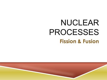 NUCLEAR PROCESSES Fission & Fusion. F ISSION VS. F USION.