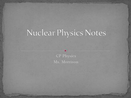 Nuclear Physics Notes CP Physics Ms. Morrison.